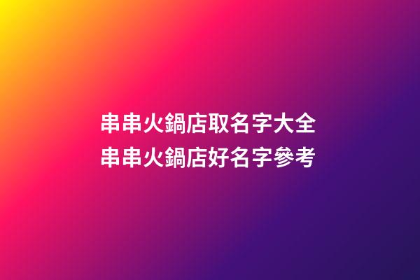 串串火鍋店取名字大全 串串火鍋店好名字參考-第1張-店鋪起名-玄機派